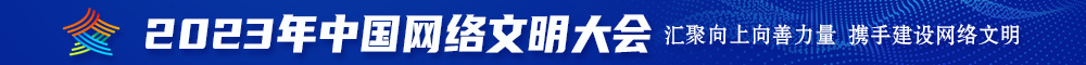 老黑逼被大鸡吧操2023年中国网络文明大会